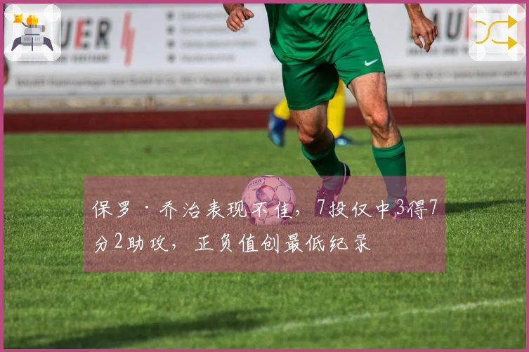 保罗·乔治表现不佳，7投仅中3得7分2助攻，正负值创最低纪录