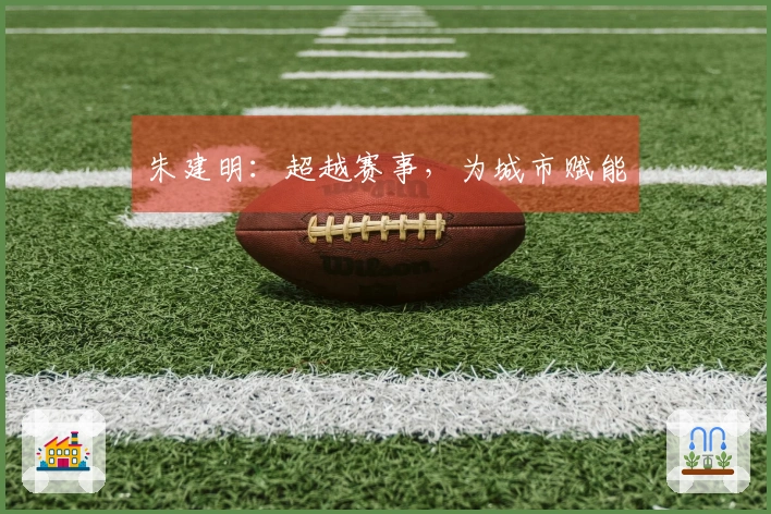 朱建明：超越赛事，为城市赋能